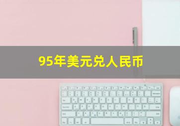 95年美元兑人民币