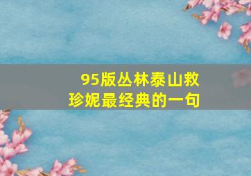 95版丛林泰山救珍妮最经典的一句