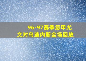 96-97赛季意甲尤文对乌迪内斯全场回放