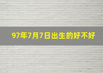 97年7月7日出生的好不好