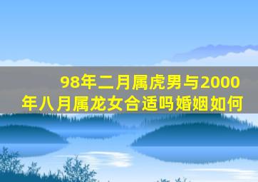 98年二月属虎男与2000年八月属龙女合适吗婚姻如何