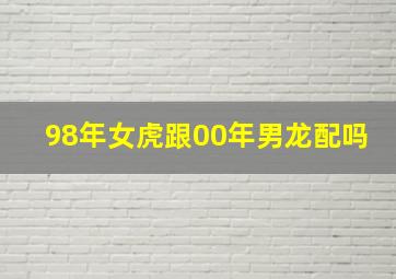 98年女虎跟00年男龙配吗