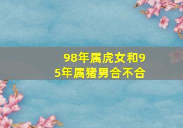 98年属虎女和95年属猪男合不合