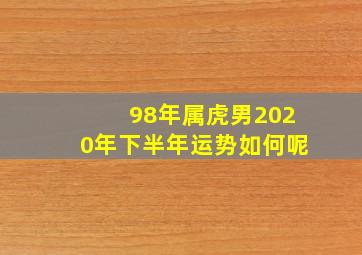 98年属虎男2020年下半年运势如何呢