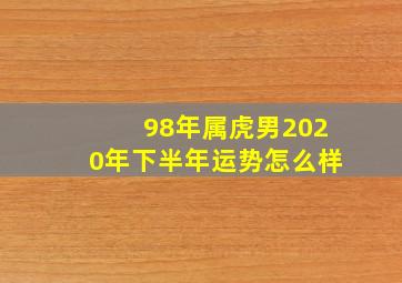 98年属虎男2020年下半年运势怎么样