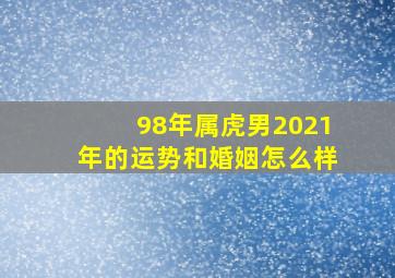 98年属虎男2021年的运势和婚姻怎么样