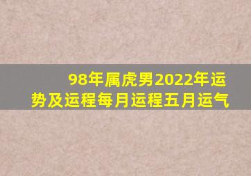 98年属虎男2022年运势及运程每月运程五月运气