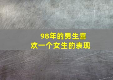 98年的男生喜欢一个女生的表现