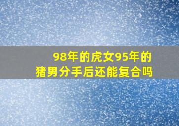 98年的虎女95年的猪男分手后还能复合吗