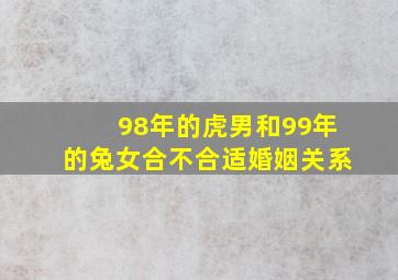 98年的虎男和99年的兔女合不合适婚姻关系