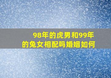 98年的虎男和99年的兔女相配吗婚姻如何