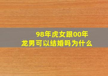 98年虎女跟00年龙男可以结婚吗为什么