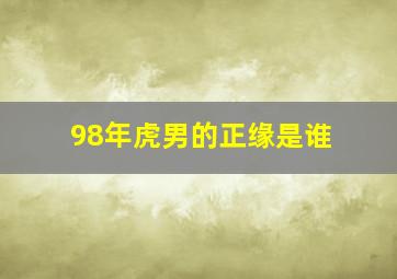 98年虎男的正缘是谁