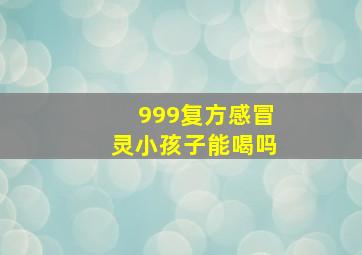 999复方感冒灵小孩子能喝吗