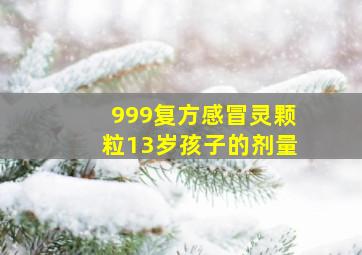 999复方感冒灵颗粒13岁孩子的剂量