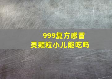 999复方感冒灵颗粒小儿能吃吗