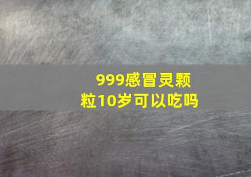 999感冒灵颗粒10岁可以吃吗