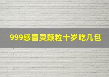 999感冒灵颗粒十岁吃几包