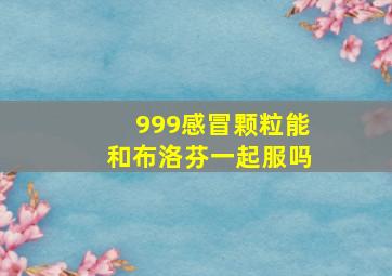 999感冒颗粒能和布洛芬一起服吗