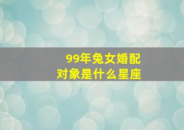 99年兔女婚配对象是什么星座