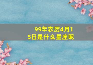 99年农历4月15日是什么星座呢