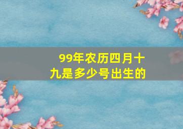 99年农历四月十九是多少号出生的