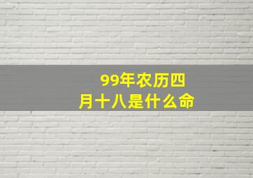 99年农历四月十八是什么命