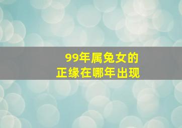 99年属兔女的正缘在哪年出现