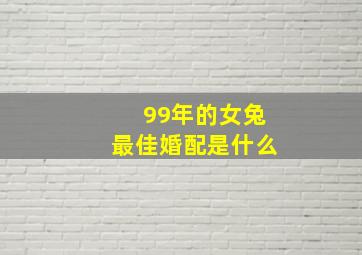 99年的女兔最佳婚配是什么