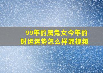 99年的属兔女今年的财运运势怎么样呢视频