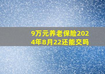 9万元养老保险2024年8月22还能交吗