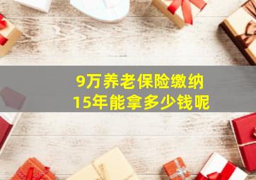 9万养老保险缴纳15年能拿多少钱呢