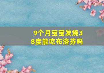 9个月宝宝发烧38度能吃布洛芬吗