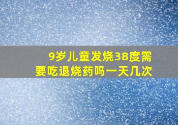 9岁儿童发烧38度需要吃退烧药吗一天几次