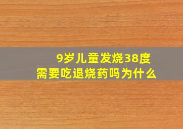 9岁儿童发烧38度需要吃退烧药吗为什么