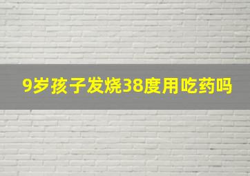 9岁孩子发烧38度用吃药吗