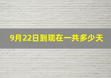 9月22日到现在一共多少天