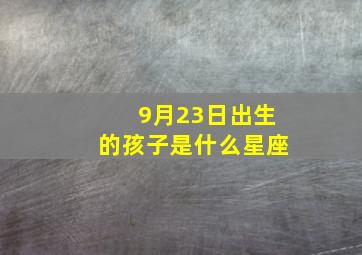 9月23日出生的孩子是什么星座