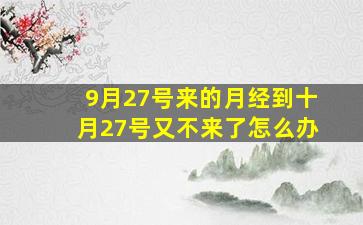 9月27号来的月经到十月27号又不来了怎么办