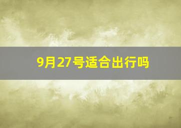 9月27号适合出行吗