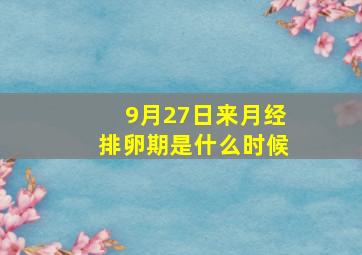 9月27日来月经排卵期是什么时候