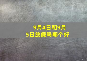 9月4日和9月5日放假吗哪个好