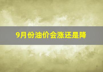 9月份油价会涨还是降