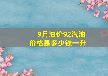 9月油价92汽油价格是多少钱一升