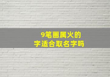 9笔画属火的字适合取名字吗