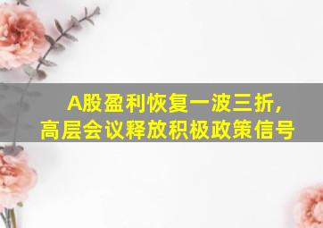 A股盈利恢复一波三折,高层会议释放积极政策信号