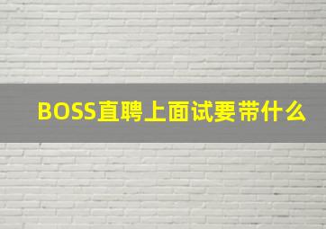 BOSS直聘上面试要带什么