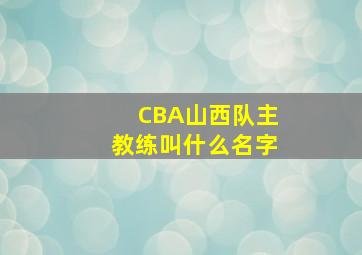 CBA山西队主教练叫什么名字