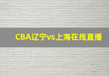 CBA辽宁vs上海在线直播