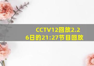 CCTV12回放2.26日的21:27节目回放